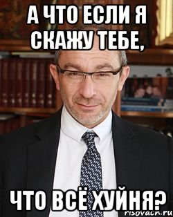 а что если я скажу тебе, что всё хуйня?