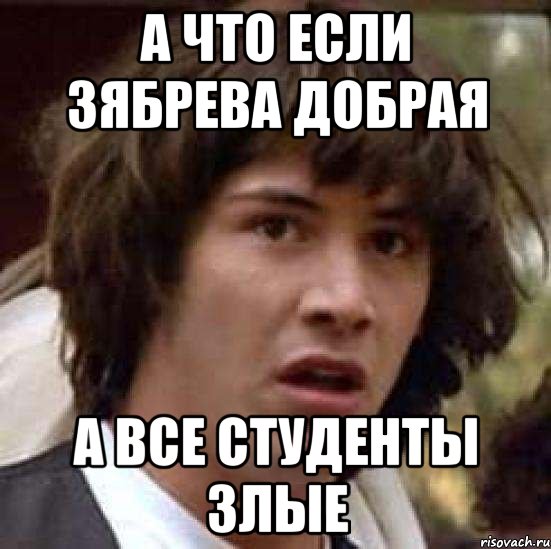 а что если зябрева добрая а все студенты злые, Мем А что если (Киану Ривз)