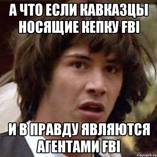 а что если кавказцы носящие кепку fbi и в правду являются агентами fbi, Мем А что если (Киану Ривз)