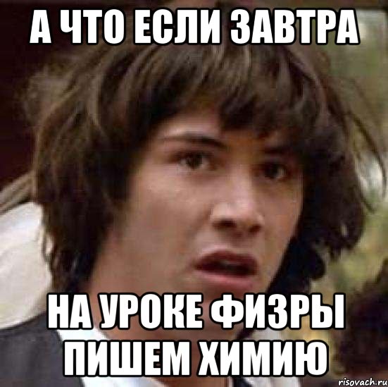 а что если завтра на уроке физры пишем химию, Мем А что если (Киану Ривз)