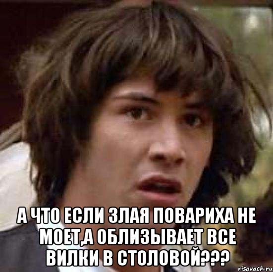  а что если злая повариха не моет,а облизывает все вилки в столовой???, Мем А что если (Киану Ривз)