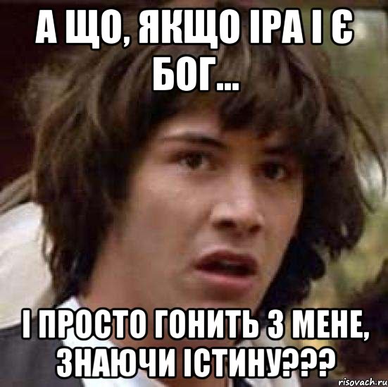 а що, якщо іра і є бог... і просто гонить з мене, знаючи істину???, Мем А что если (Киану Ривз)