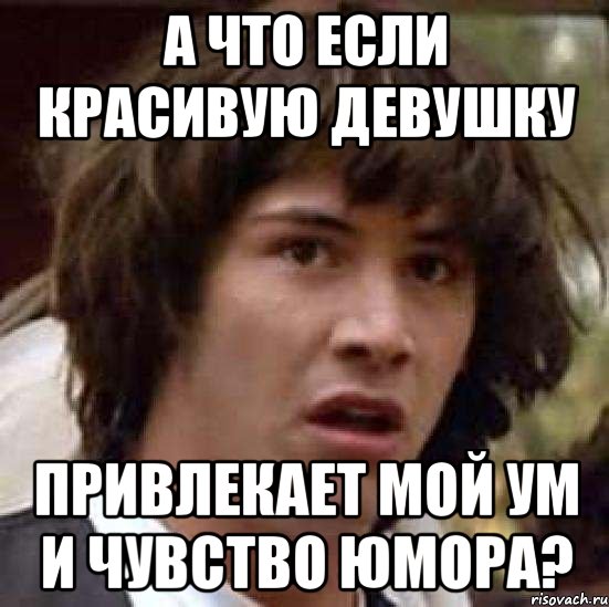 а что если красивую девушку привлекает мой ум и чувство юмора?, Мем А что если (Киану Ривз)