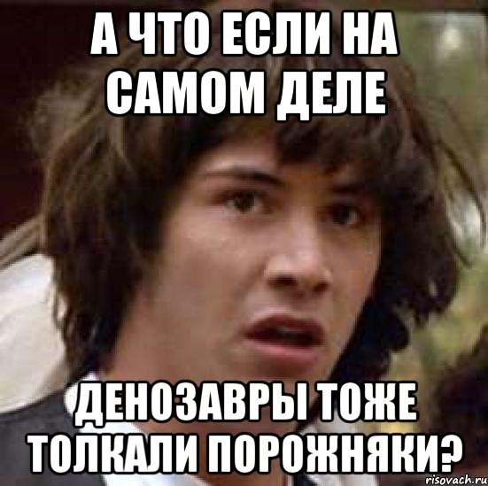 а что если на самом деле денозавры тоже толкали порожняки?, Мем А что если (Киану Ривз)