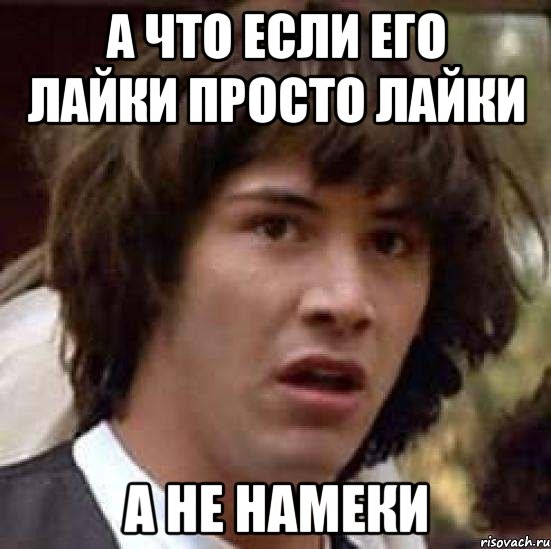 а что если его лайки просто лайки а не намеки, Мем А что если (Киану Ривз)