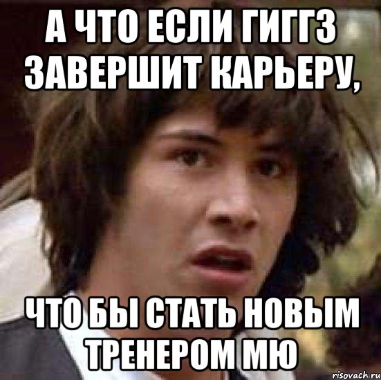 а что если гиггз завершит карьеру, что бы стать новым тренером мю, Мем А что если (Киану Ривз)