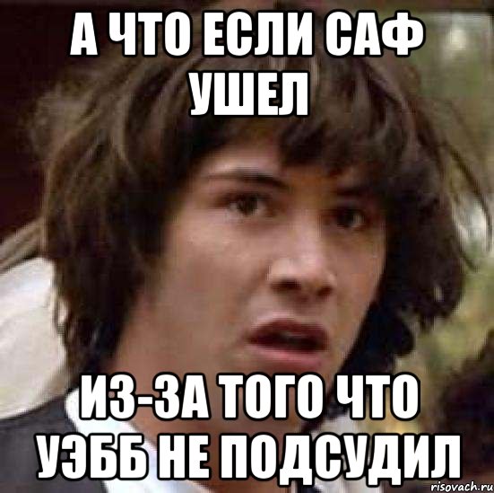 а что если саф ушел из-за того что уэбб не подсудил, Мем А что если (Киану Ривз)