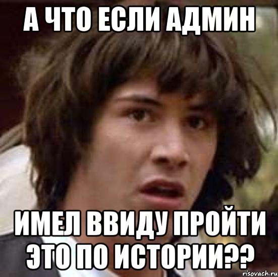 а что если админ имел ввиду пройти это по истории??, Мем А что если (Киану Ривз)