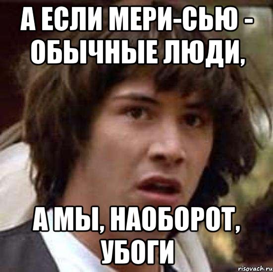 а если мери-сью - обычные люди, а мы, наоборот, убоги, Мем А что если (Киану Ривз)