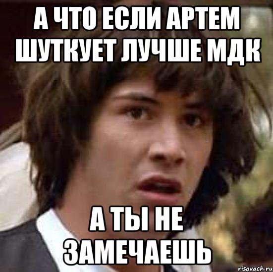 а что если артем шуткует лучше мдк а ты не замечаешь, Мем А что если (Киану Ривз)