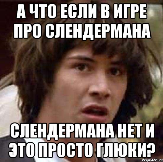 а что если в игре про слендермана слендермана нет и это просто глюки?, Мем А что если (Киану Ривз)