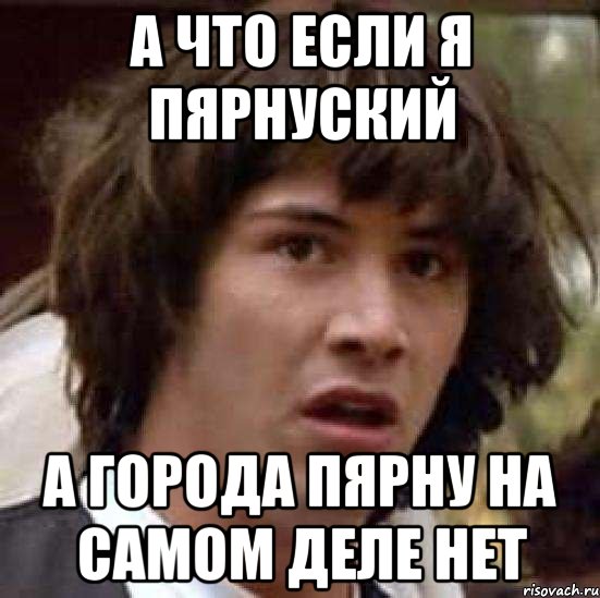 а что если я пярнуский а города пярну на самом деле нет, Мем А что если (Киану Ривз)