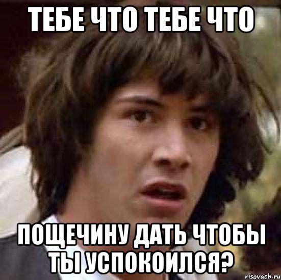 тебе что тебе что пощечину дать чтобы ты успокоился?, Мем А что если (Киану Ривз)