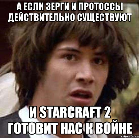 а если зерги и протоссы действительно существуют и starcraft 2 готовит нас к войне, Мем А что если (Киану Ривз)