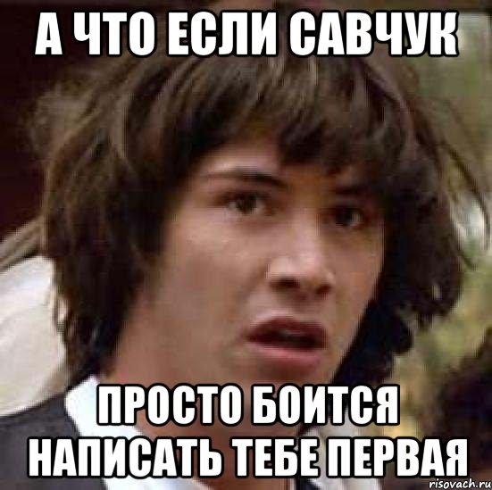 а что если савчук просто боится написать тебе первая, Мем А что если (Киану Ривз)