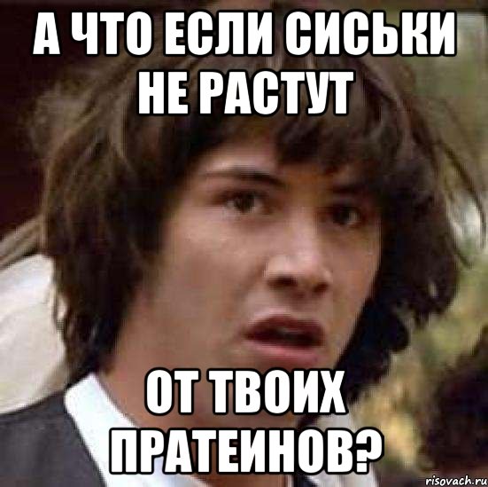 а что если сиськи не растут от твоих пратеинов?, Мем А что если (Киану Ривз)