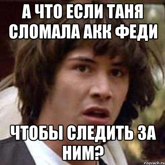 а что если таня сломала акк феди чтобы следить за ним?, Мем А что если (Киану Ривз)