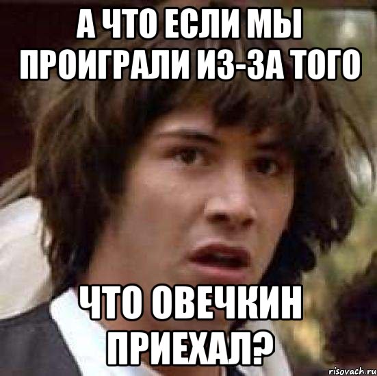 а что если мы проиграли из-за того что овечкин приехал?, Мем А что если (Киану Ривз)