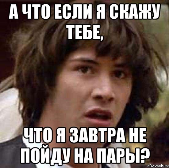 а что если я скажу тебе, что я завтра не пойду на пары?, Мем А что если (Киану Ривз)