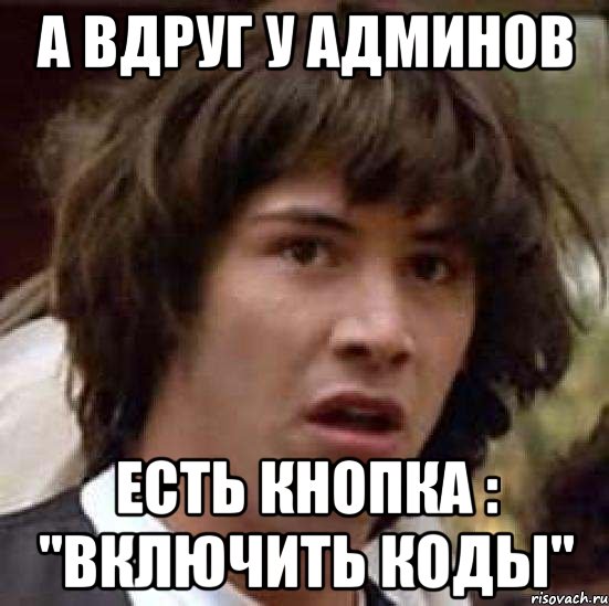 а вдруг у админов есть кнопка : "включить коды", Мем А что если (Киану Ривз)