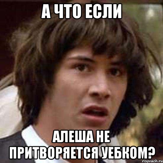 а что если алеша не притворяется уебком?, Мем А что если (Киану Ривз)