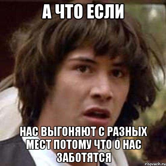 а что если нас выгоняют с разных мест потому что о нас заботятся, Мем А что если (Киану Ривз)