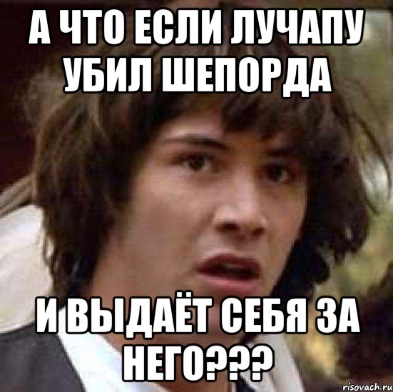 а что если лучапу убил шепорда и выдаёт себя за него???, Мем А что если (Киану Ривз)