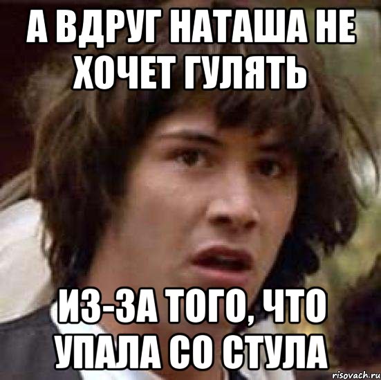 а вдруг наташа не хочет гулять из-за того, что упала со стула, Мем А что если (Киану Ривз)