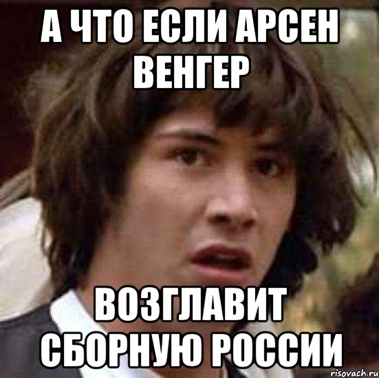 а что если арсен венгер возглавит сборную россии, Мем А что если (Киану Ривз)