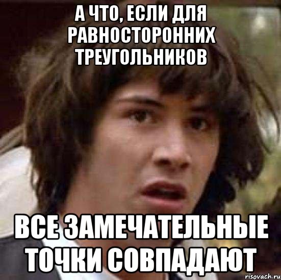 а что, если для равносторонних треугольников все замечательные точки совпадают, Мем А что если (Киану Ривз)