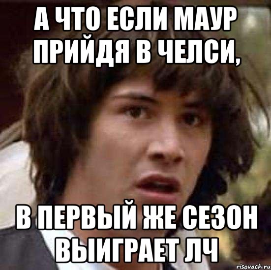 а что если маур прийдя в челси, в первый же сезон выиграет лч, Мем А что если (Киану Ривз)