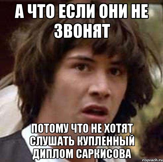 а что если они не звонят потому что не хотят слушать купленный диплом саркисова, Мем А что если (Киану Ривз)