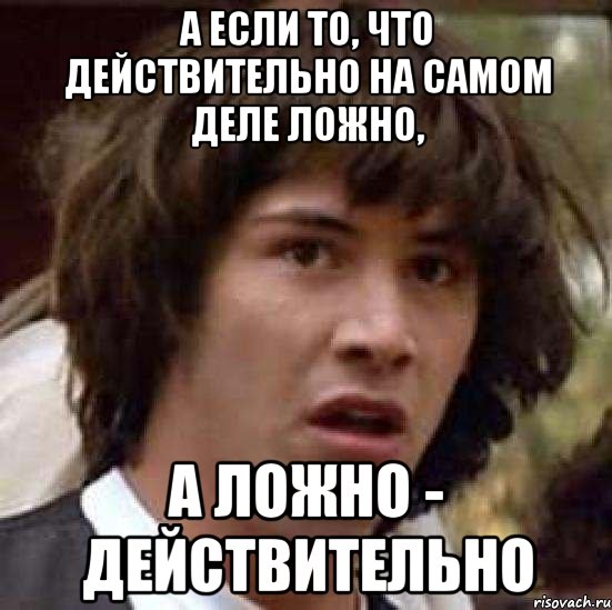 а если то, что действительно на самом деле ложно, а ложно - действительно, Мем А что если (Киану Ривз)