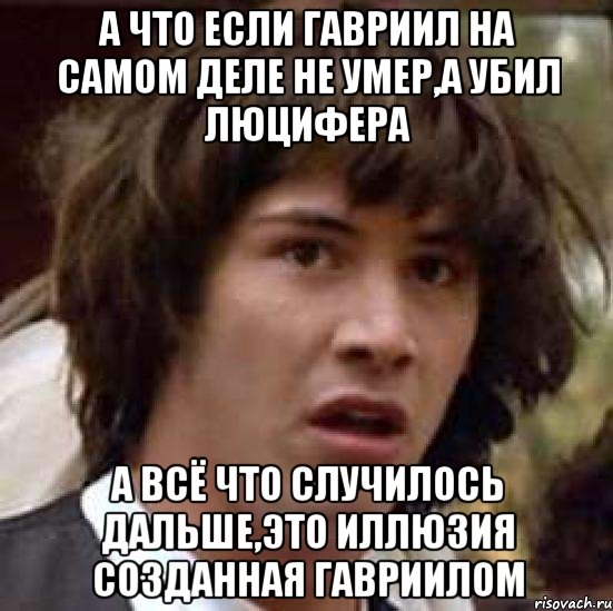 а что если гавриил на самом деле не умер,а убил люцифера а всё что случилось дальше,это иллюзия созданная гавриилом, Мем А что если (Киану Ривз)