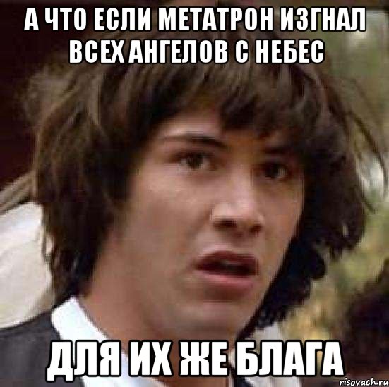 а что если метатрон изгнал всех ангелов с небес для их же блага, Мем А что если (Киану Ривз)