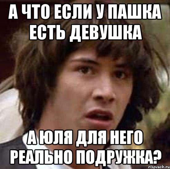 а что если у пашка есть девушка а юля для него реально подружка?, Мем А что если (Киану Ривз)