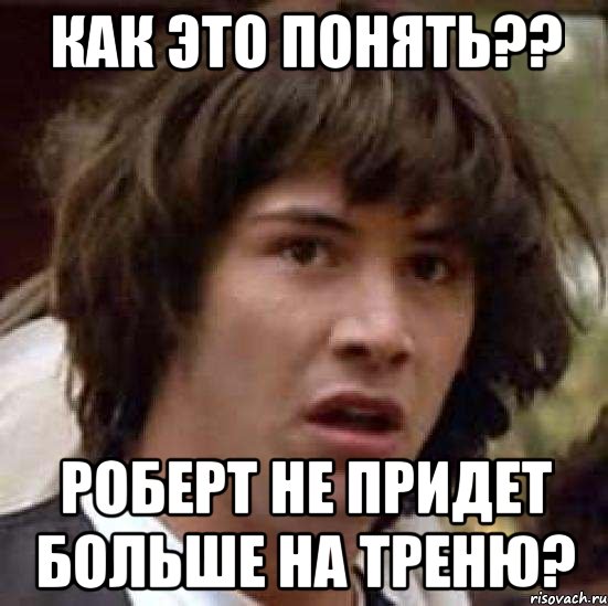 как это понять?? роберт не придет больше на треню?, Мем А что если (Киану Ривз)