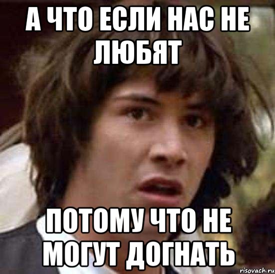 а что если нас не любят потому что не могут догнать, Мем А что если (Киану Ривз)