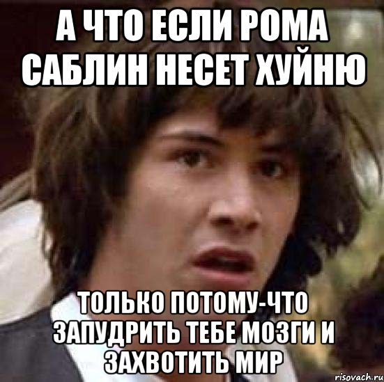 а что если рома саблин несет хуйню только потому-что запудрить тебе мозги и захвотить мир, Мем А что если (Киану Ривз)