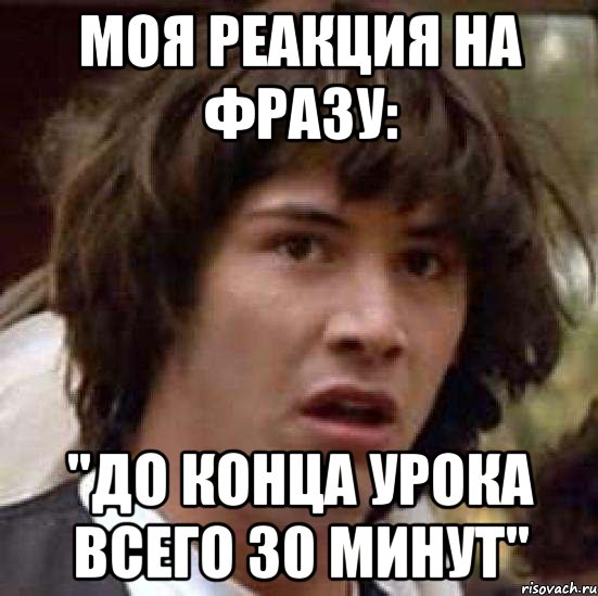 моя реакция на фразу: "до конца урока всего 30 минут", Мем А что если (Киану Ривз)