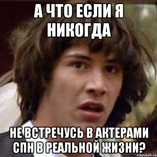 а что если я никогда не встречусь в актерами спн в реальной жизни?, Мем А что если (Киану Ривз)