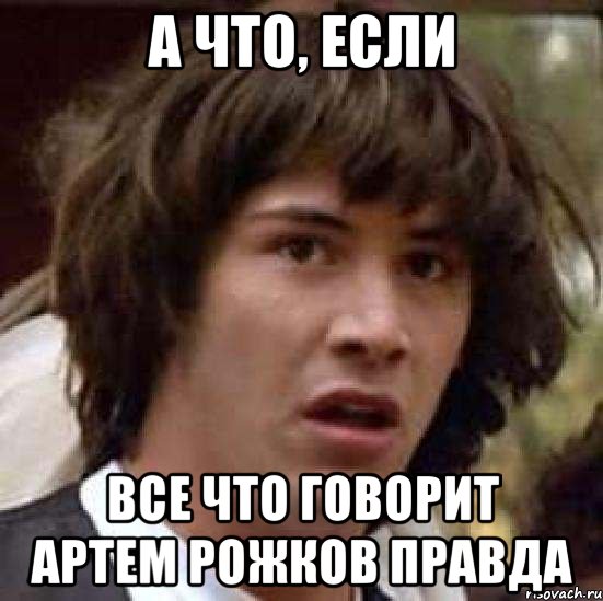 а что, если все что говорит артем рожков правда, Мем А что если (Киану Ривз)