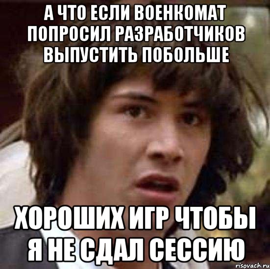 а что если военкомат попросил разработчиков выпустить побольше хороших игр чтобы я не сдал сессию, Мем А что если (Киану Ривз)