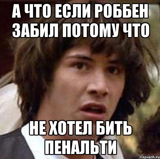 а что если роббен забил потому что не хотел бить пенальти, Мем А что если (Киану Ривз)