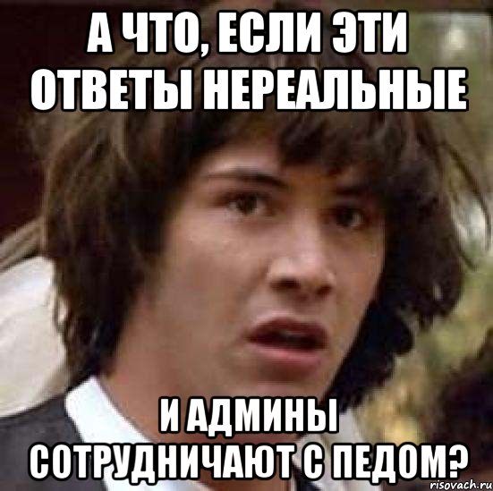 а что, если эти ответы нереальные и админы сотрудничают с педом?, Мем А что если (Киану Ривз)