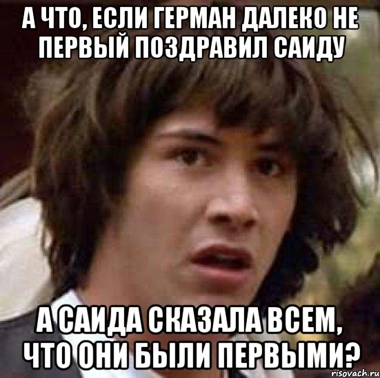 а что, если герман далеко не первый поздравил саиду а саида сказала всем, что они были первыми?, Мем А что если (Киану Ривз)