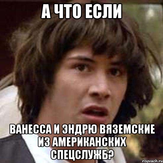 а что если ванесса и эндрю вяземские из американских спецслужб?, Мем А что если (Киану Ривз)