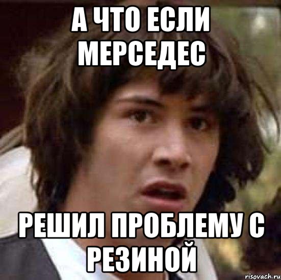 а что если мерседес решил проблему с резиной, Мем А что если (Киану Ривз)