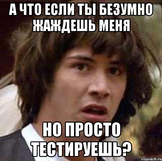 а что если ты безумно жаждешь меня но просто тестируешь?, Мем А что если (Киану Ривз)