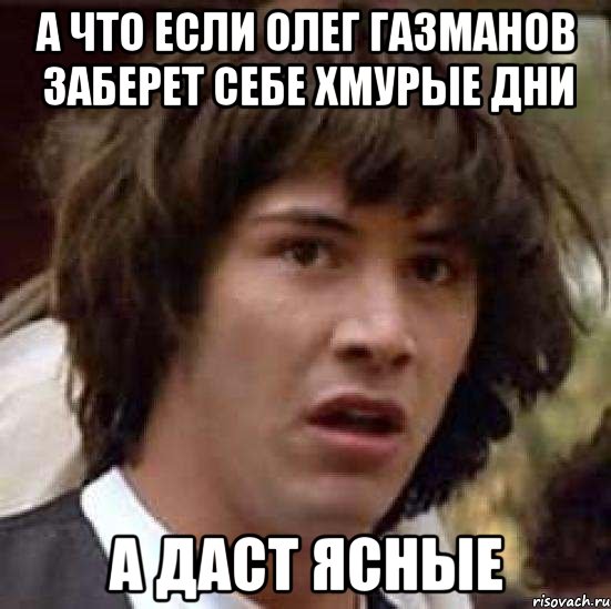 а что если олег газманов заберет себе хмурые дни а даст ясные, Мем А что если (Киану Ривз)